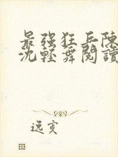 最强狂兵陈六何沈轻舞阅读