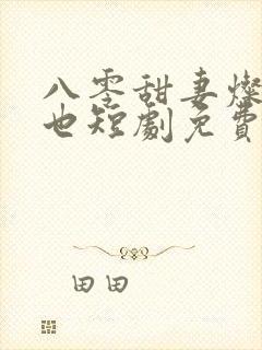 八零甜妻灿若明也短剧免费观看
