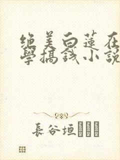 绝美白莲在线教学搞钱小说最新篇章