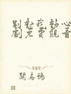 别对我动心电视剧免费观看全集高清