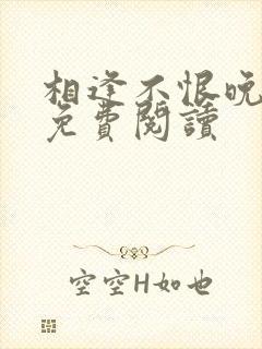 相逢不恨晚小说免费阅读