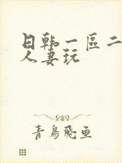 日韩一区二区为人妻玩