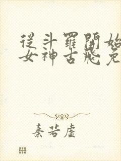 从斗罗开始俘获女神古飞免费阅读全文