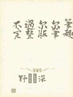 不过尔尔笔趣阁完整版笔趣阁