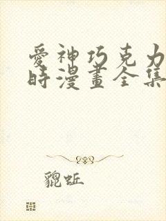 爱神巧克力进行时漫画全集免费观看