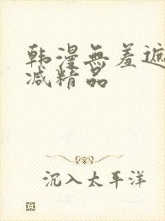 韩漫无羞遮无删减精品