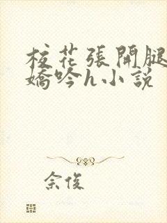 校花张开腿疯狂娇吟h小说