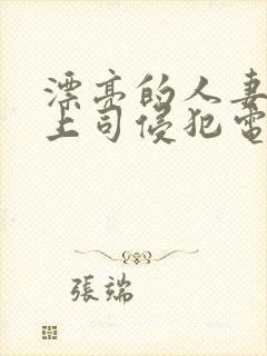漂亮的人妻被夫上司侵犯电影