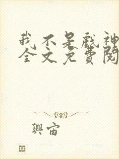 我不是戏神小说全文免费阅读