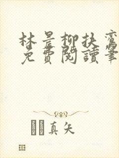 林晨柳扶鸾全文免费阅读笔趣阁