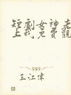 短剧女神老婆赖上我免费观看