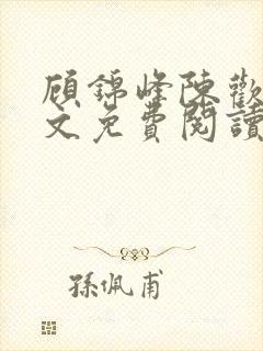 顾锦峰陈欢欢全文免费阅读笔趣阁小