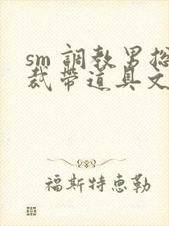 sm 调教男总裁带道具文