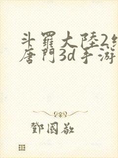 斗罗大陆2绝世唐门3d手游