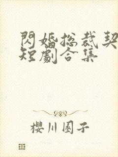 闪婚总裁契约妻短剧合集
