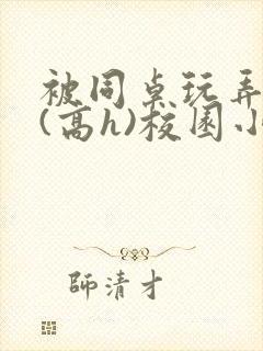 被同桌玩弄奶头(高h)校园小说