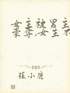 女主被男主强取豪夺,女主不爱男主的小说