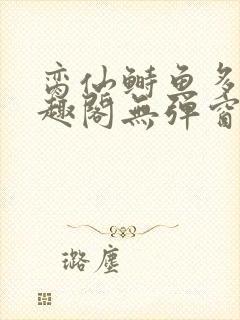 脔仙鲥鱼多刺笔趣阁无弹窗