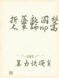 折辱敌国双性美人军师np高h