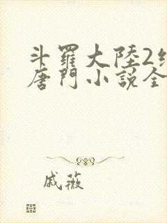 斗罗大陆2绝世唐门小说全文