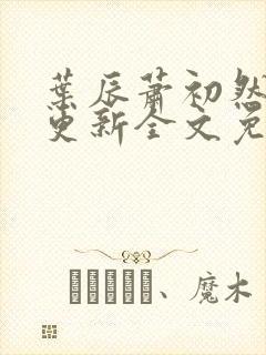 叶辰萧初然最新更新全文免费笔趣封面