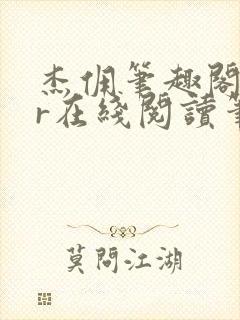 杰佣笔趣阁18r在线阅读笔趣阁最新章