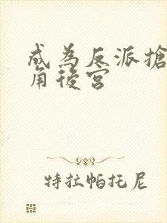 成为反派抢了主角后宫