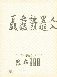 夏禾被男人扒开腿猛烈进入的视频