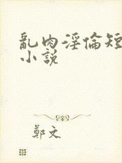 乱肉淫伦短文)小说