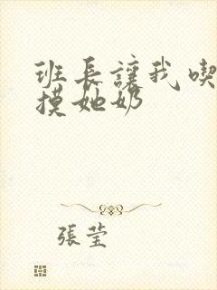 班长让我吃她胸摸她奶