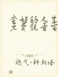 蛮好的人生全集免费观看电视剧高清