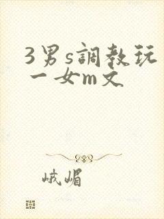 3男s调教玩弄一女m文
