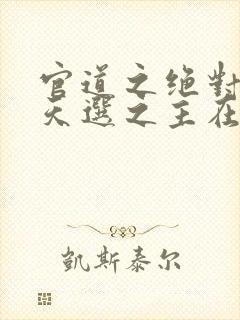 官道之绝对权力天选之主在线阅读免费