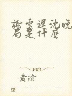 谢云迟沈晚梨结局是什么