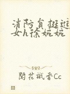 消防员挺进乖乖女h徐婉婉