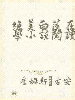 绝美白莲在线教学小说阅读版