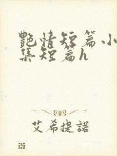 艳情短篇小说合集短篇h