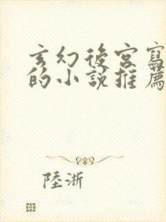 玄幻后宫写得好的小说推荐