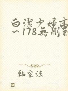 白洁少妇高义1~178无删节视频