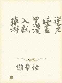 掉入黑暗逆后宫游戏漫画免费阅读