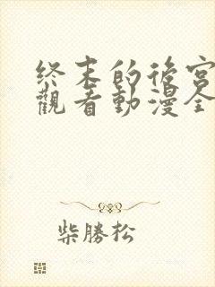 终末的后宫免费观看动漫全集