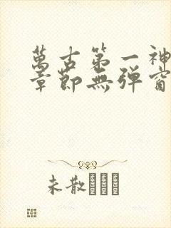 万古第一神最新章节无弹窗笔趣阁