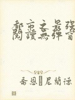 都市之最强狂兵阅读无弹窗