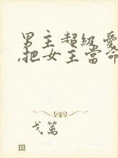 男主超级爱女主,把女主当命的古言