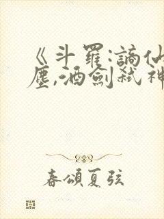 《斗罗:谪仙临尘,酒剑弑神》