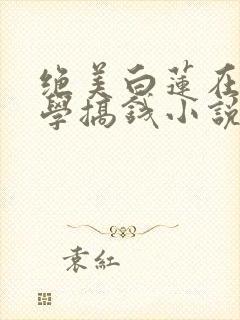 绝美白莲在线教学搞钱小说未删版封面