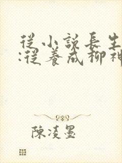 从小说长生道祖:从养成柳神开始小说