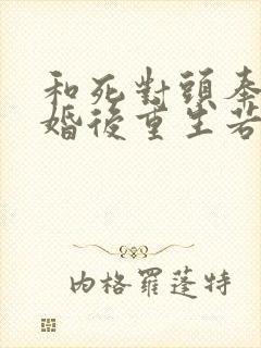和死对头奉旨成婚后重生若兰之华
