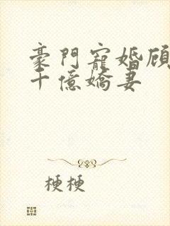 豪门宠婚顾少的千亿娇妻