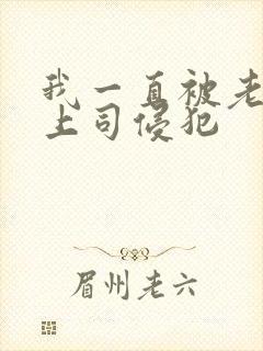 我一直被老公的上司侵犯